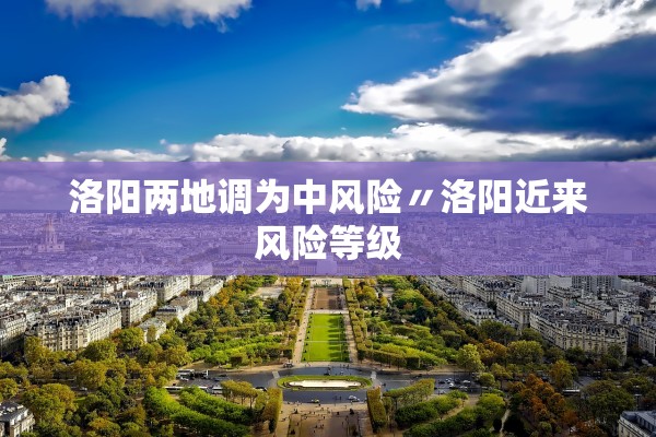 洛阳两地调为中风险〃洛阳近来风险等级