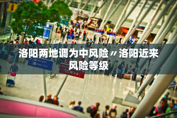 洛阳两地调为中风险〃洛阳近来风险等级