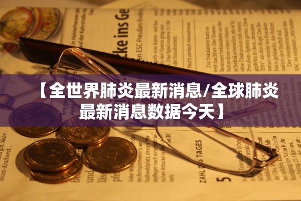 【全世界肺炎最新消息/全球肺炎最新消息数据今天】
