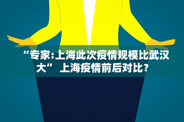 “专家:上海此次疫情规模比武汉大	” 上海疫情前后对比？