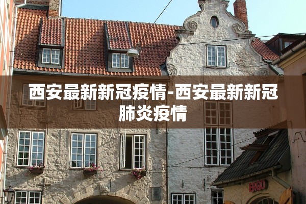 西安最新新冠疫情-西安最新新冠肺炎疫情