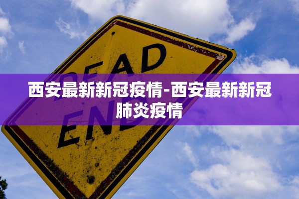 西安最新新冠疫情-西安最新新冠肺炎疫情