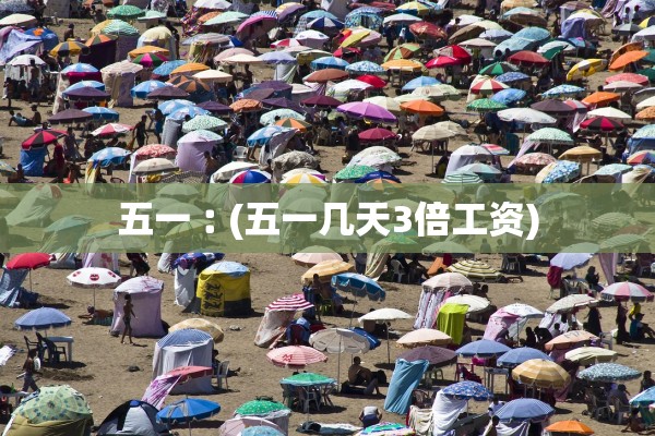 五一︰(五一几天3倍工资) 五一︰(五一几天3倍工资)