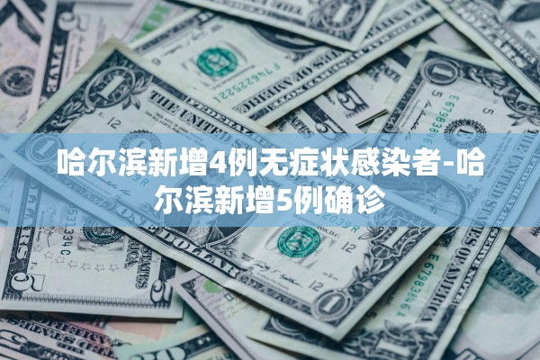 哈尔滨新增4例无症状感染者-哈尔滨新增5例确诊