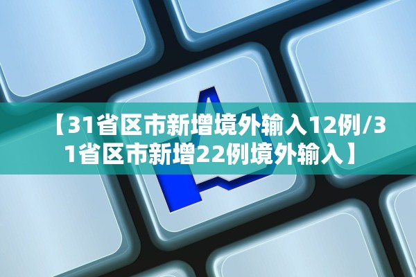 【31省区市新增境外输入12例/31省区市新增22例境外输入】