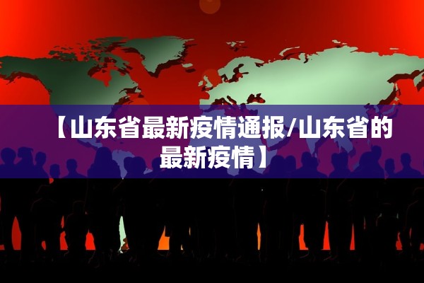 【山东省最新疫情通报/山东省的最新疫情】 【山东省最新疫情通报/山东省的最新疫情】