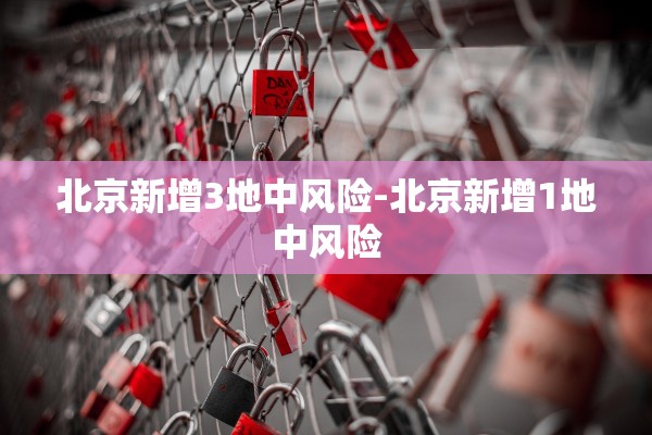 北京新增3地中风险-北京新增1地中风险