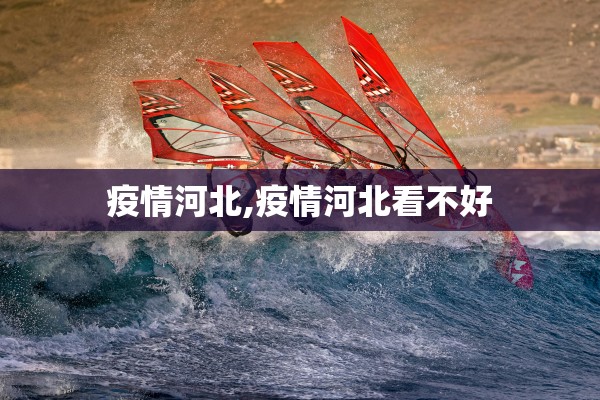 疫情河北,疫情河北看不好