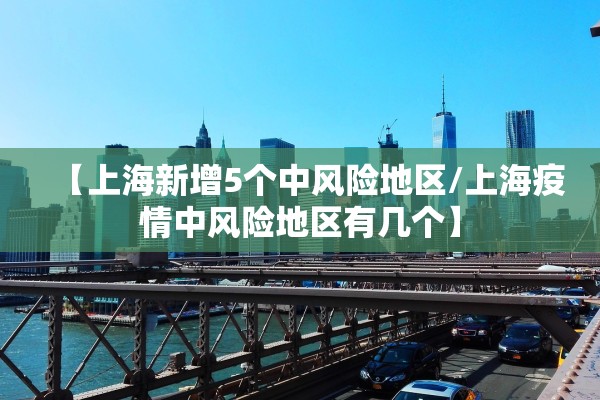 【上海新增5个中风险地区/上海疫情中风险地区有几个】 【上海新增5个中风险地区/上海疫情中风险地区有几个】