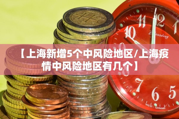 【上海新增5个中风险地区/上海疫情中风险地区有几个】 【上海新增5个中风险地区/上海疫情中风险地区有几个】