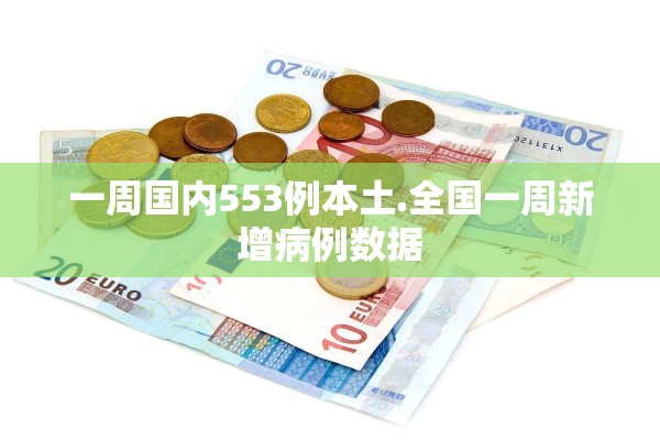 一周国内553例本土.全国一周新增病例数据 一周国内553例本土.全国一周新增病例数据
