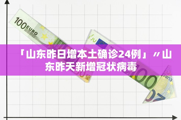 「山东昨日增本土确诊24例」〃山东昨天新增冠状病毒 「山东昨日增本土确诊24例」〃山东昨天新增冠状病毒
