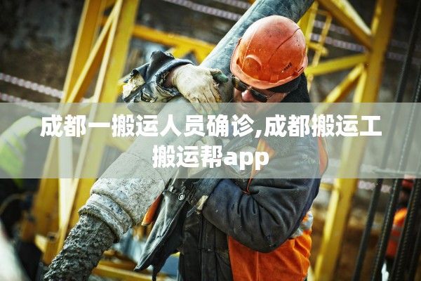 成都一搬运人员确诊,成都搬运工搬运帮app