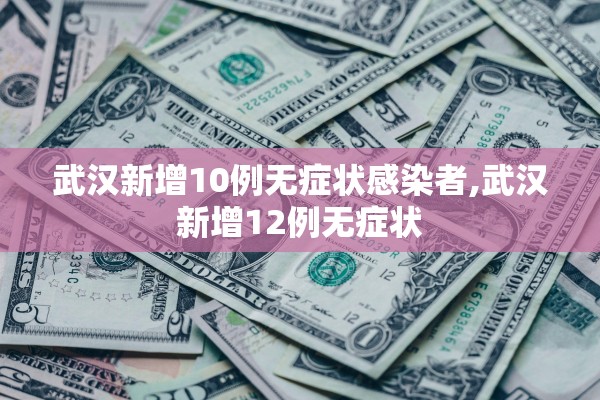 武汉新增10例无症状感染者,武汉新增12例无症状