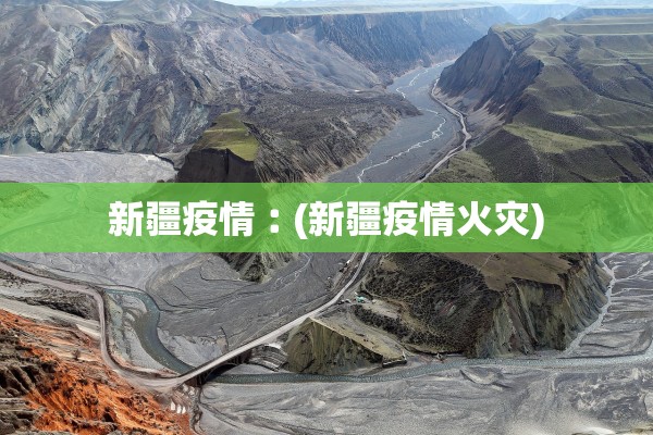 新疆疫情︰(新疆疫情火灾) 新疆疫情︰(新疆疫情火灾)