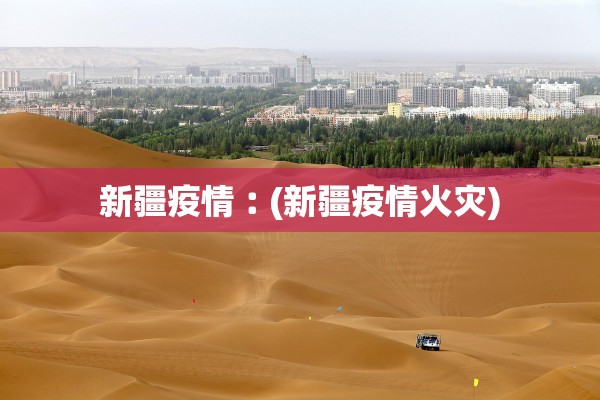 新疆疫情︰(新疆疫情火灾) 新疆疫情︰(新疆疫情火灾)