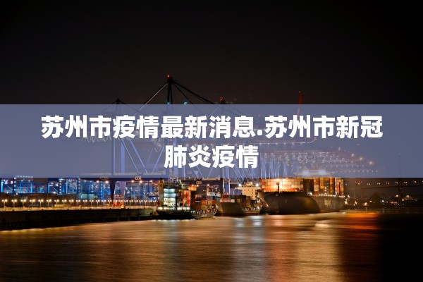 苏州市疫情最新消息.苏州市新冠肺炎疫情