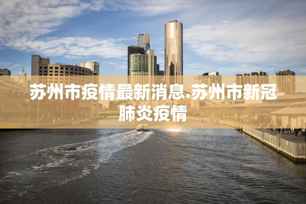 苏州市疫情最新消息.苏州市新冠肺炎疫情