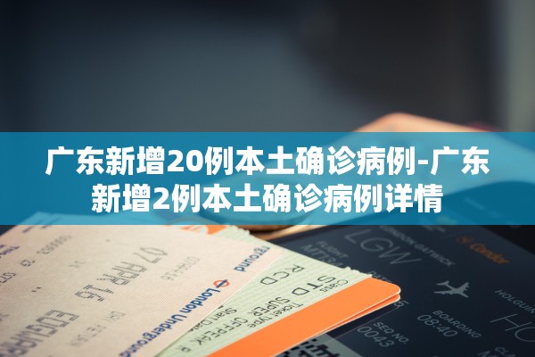 广东新增20例本土确诊病例-广东新增2例本土确诊病例详情