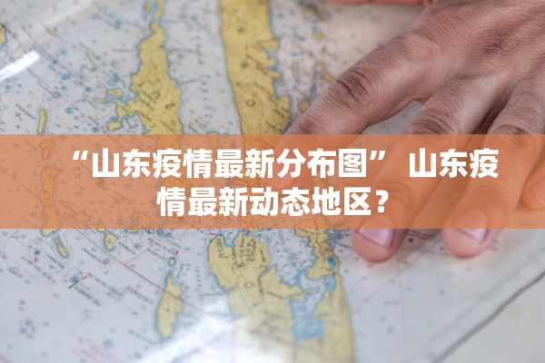 “山东疫情最新分布图” 山东疫情最新动态地区？
