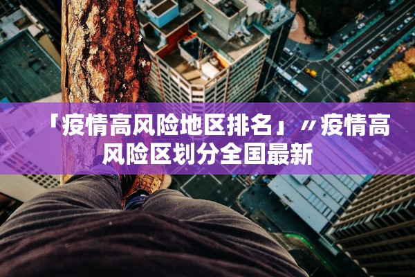 「疫情高风险地区排名」〃疫情高风险区划分全国最新