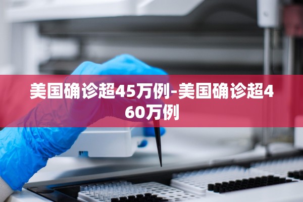 美国确诊超45万例-美国确诊超460万例