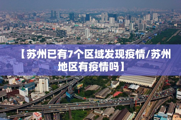【苏州已有7个区域发现疫情/苏州地区有疫情吗】