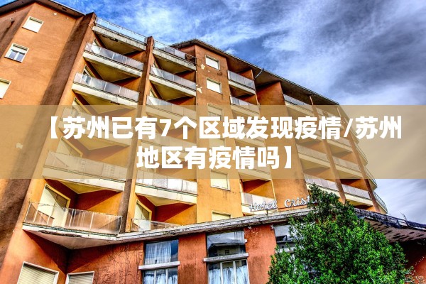 【苏州已有7个区域发现疫情/苏州地区有疫情吗】