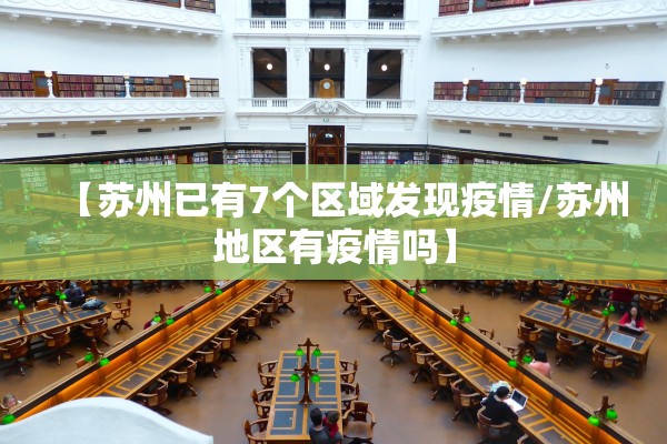 【苏州已有7个区域发现疫情/苏州地区有疫情吗】
