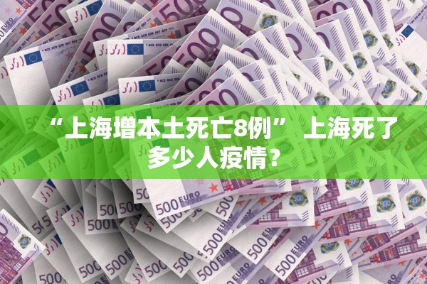 “上海增本土死亡8例” 上海死了多少人疫情？