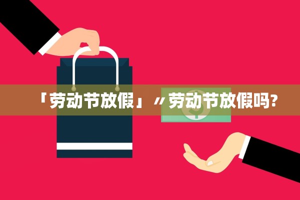 「劳动节放假」〃劳动节放假吗?