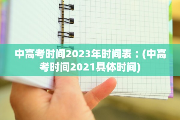 中高考时间2023年时间表︰(中高考时间2021具体时间)