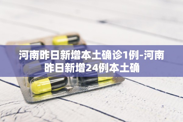 河南昨日新增本土确诊1例-河南昨日新增24例本土确