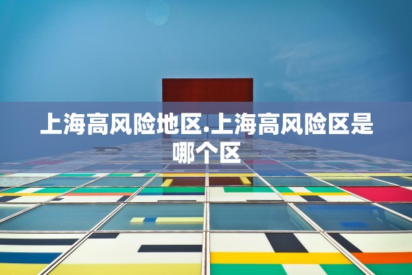 上海高风险地区.上海高风险区是哪个区