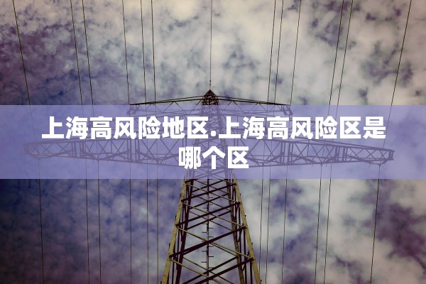 上海高风险地区.上海高风险区是哪个区