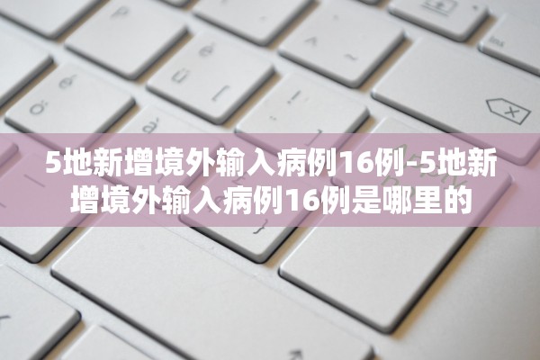 5地新增境外输入病例16例-5地新增境外输入病例16例是哪里的