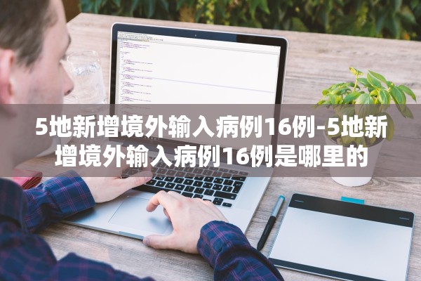 5地新增境外输入病例16例-5地新增境外输入病例16例是哪里的