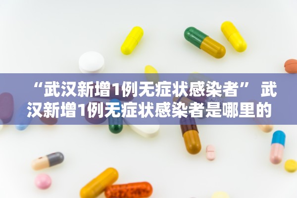 “武汉新增1例无症状感染者” 武汉新增1例无症状感染者是哪里的？