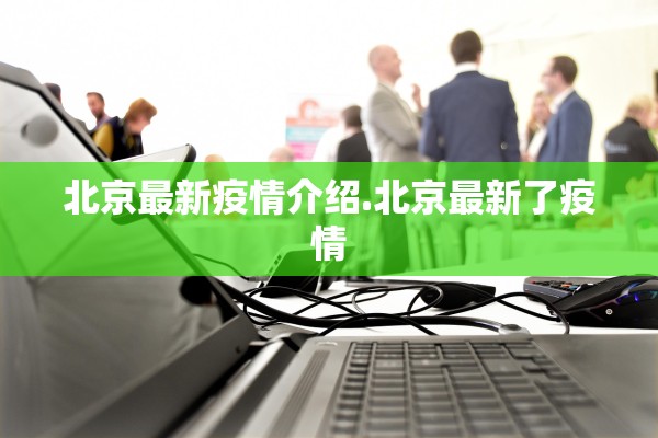 北京最新疫情介绍.北京最新了疫情