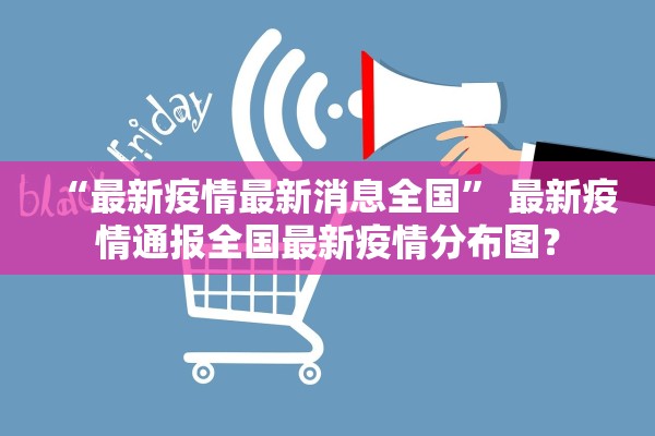 “最新疫情最新消息全国” 最新疫情通报全国最新疫情分布图？