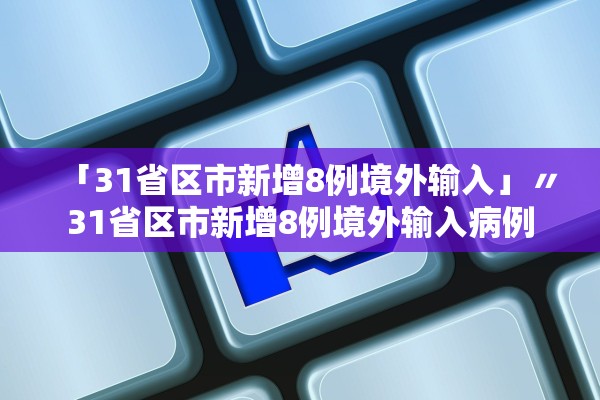 「31省区市新增8例境外输入」〃31省区市新增8例境外输入病例
