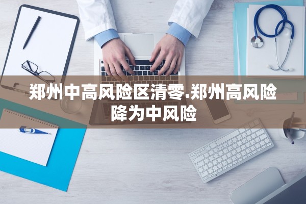 郑州中高风险区清零.郑州高风险降为中风险