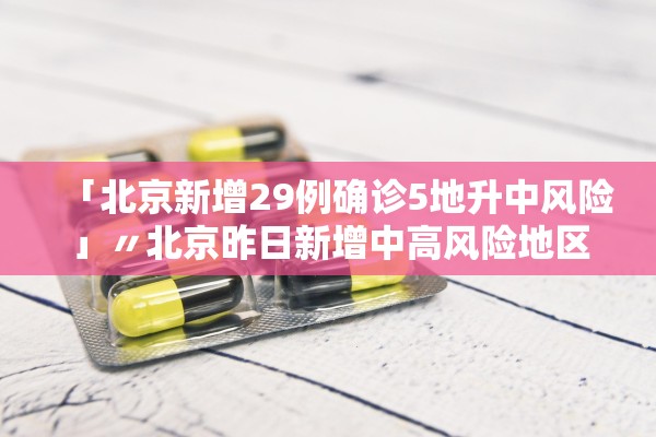 「北京新增29例确诊5地升中风险」〃北京昨日新增中高风险地区