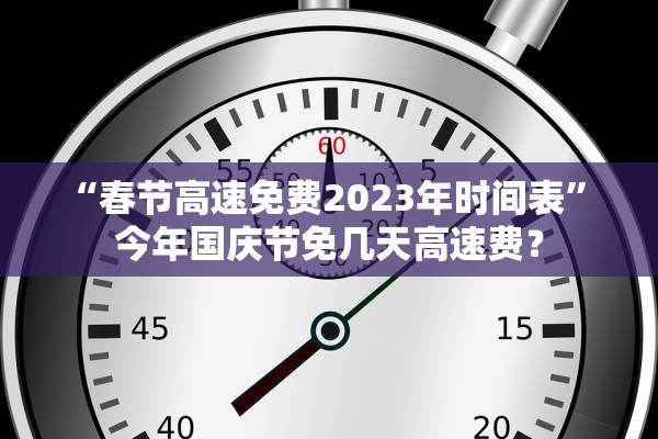 “春节高速免费2023年时间表” 今年国庆节免几天高速费？