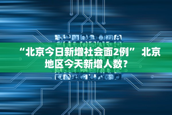 “北京今日新增社会面2例” 北京地区今天新增人数？