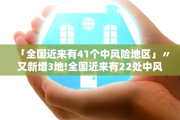 「全国近来有41个中风险地区」〃又新增3地!全国近来有22处中风险