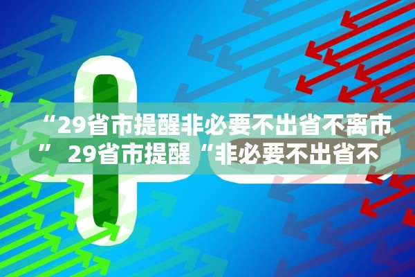 “29省市提醒非必要不出省不离市” 29省市提醒“非必要不出省不离市	”？