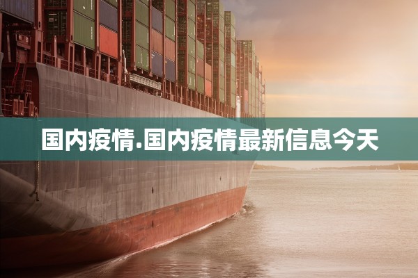 国内疫情.国内疫情最新信息今天