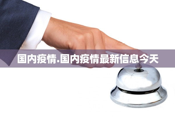 国内疫情.国内疫情最新信息今天