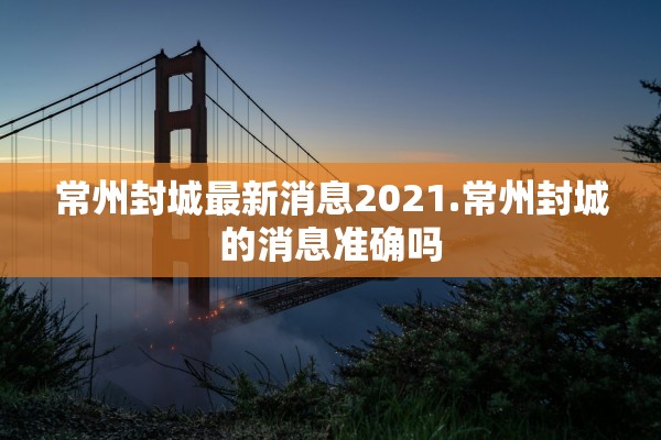常州封城最新消息2021.常州封城的消息准确吗 常州封城最新消息2021.常州封城的消息准确吗